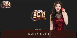 Đăng Ký BOMWIN – Thao Tác Đơn Giản, Trải Nghiệm Nhanh Chóng