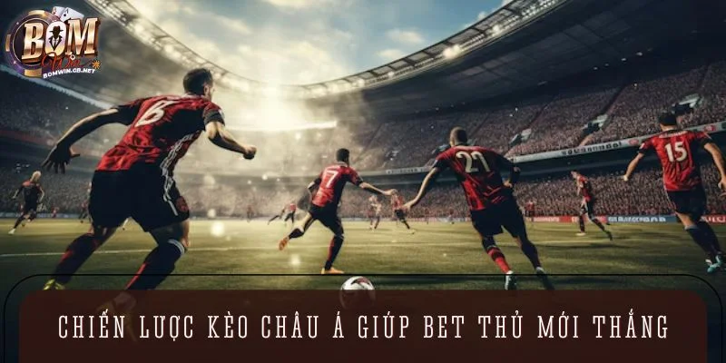 Chiến lược Kèo Châu Á giúp bet thủ mới thắng nhanh