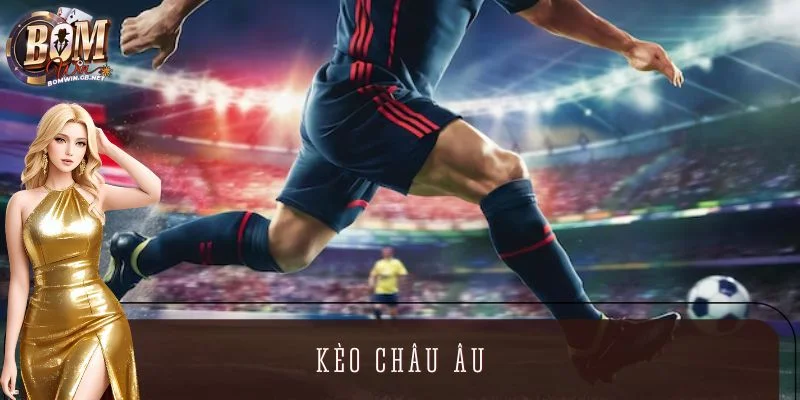 Kèo Châu Âu - Hướng Dẫn Phân Tích Và Đặt Cược Chuẩn