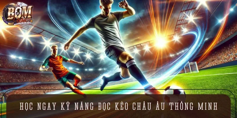 Học ngay kỹ năng đọc kèo Châu Âu để chơi thông minh