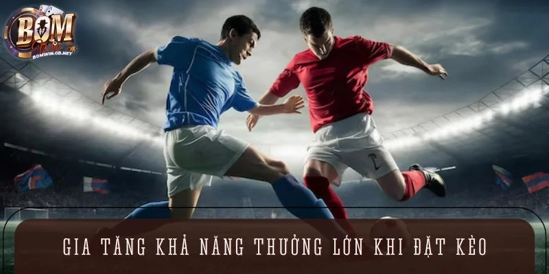 Gia tăng khả năng thưởng lớn khi đặt kèo